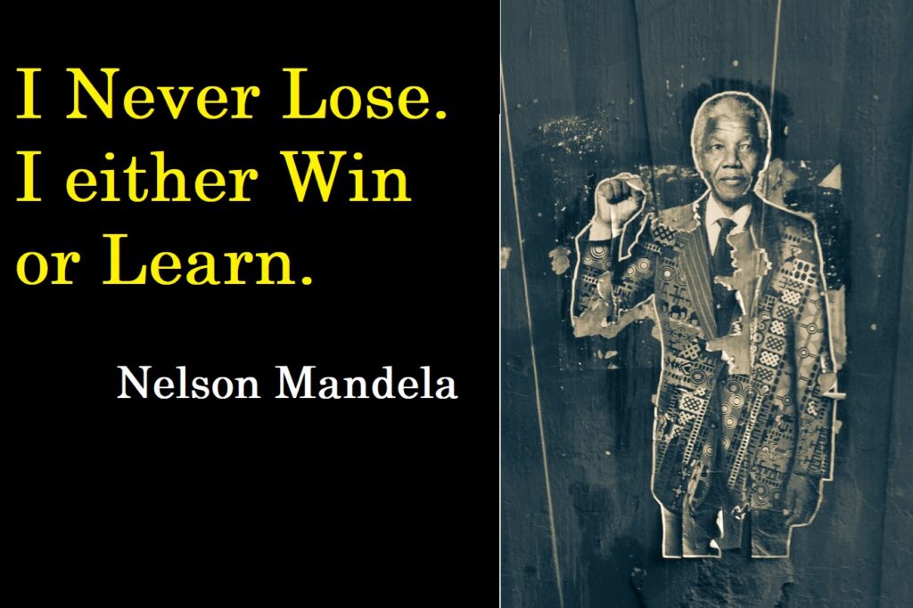 I never lose. I either win or learn. Nelson Mandela